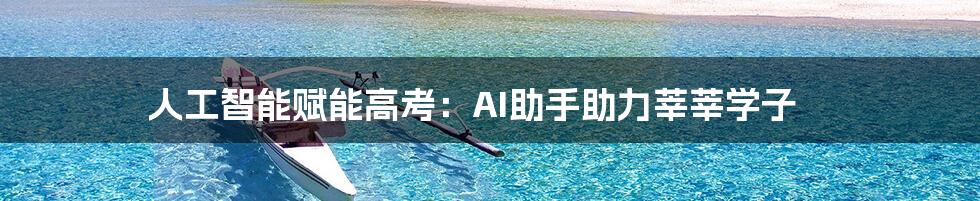 人工智能赋能高考:AI助手助力莘莘学子
