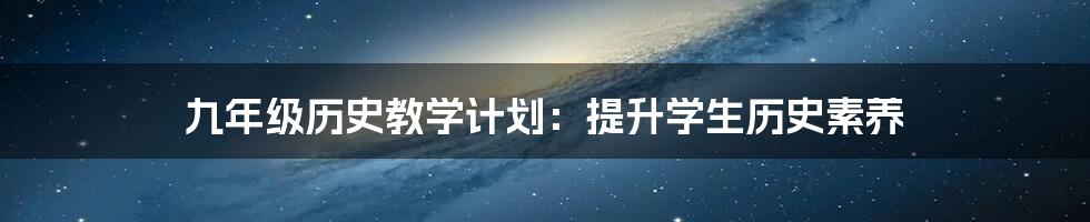 九年级历史教学计划:提升学生历史素养