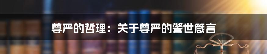 尊严的哲理:关于尊严的警世箴言