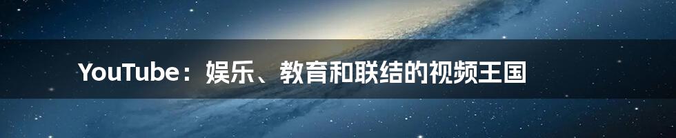 YouTube:娱乐、教育和联结的视频王国