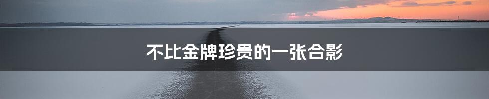 不比金牌珍贵的一张合影