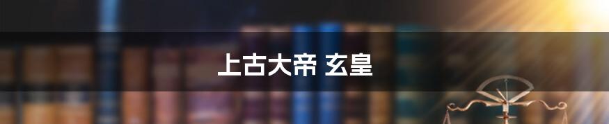 上古大帝 玄皇