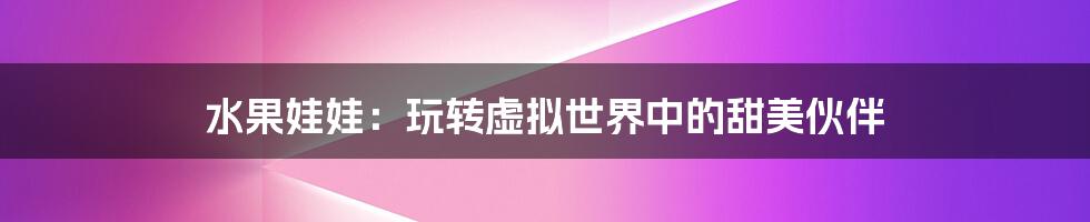 水果娃娃:玩转虚拟世界中的甜美伙伴