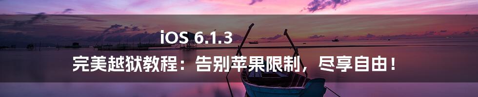 iOS 6.1.3 完美越狱教程：告别苹果限制，尽享自由！
