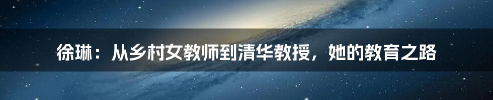 徐琳:从乡村女教师到清华教授,她的教育之路
