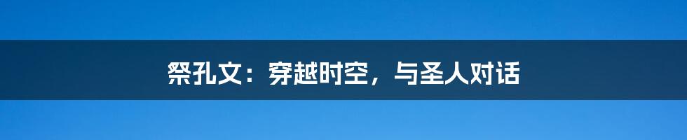 祭孔文:穿越时空,与圣人对话