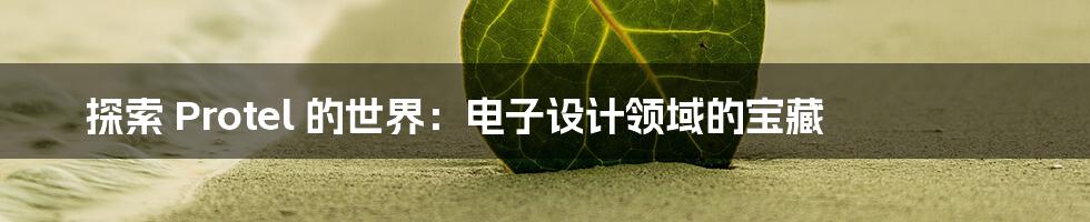 探索 Protel 的世界:电子设计领域的宝藏