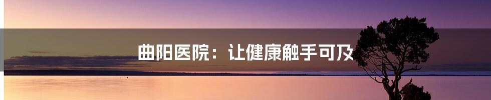 曲阳医院:让健康触手可及