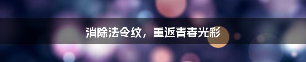 消除法令纹，重返青春光彩