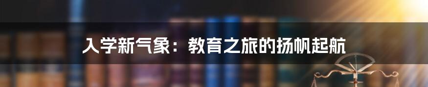 入学新气象:教育之旅的扬帆起航