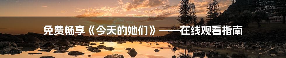 免费畅享《今天的她们》——在线观看指南