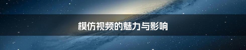 模仿视频的魅力与影响
