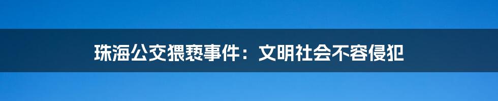 珠海公交猥亵事件：文明社会不容侵犯