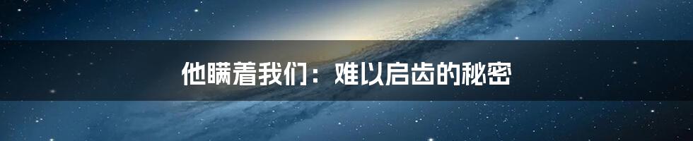 他瞒着我们：难以启齿的秘密