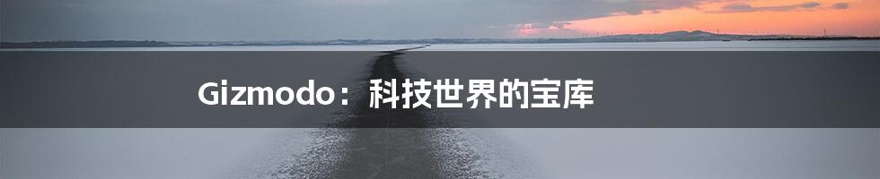 Gizmodo:科技世界的宝库