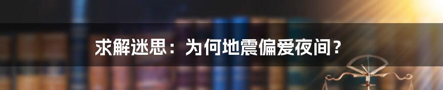 求解迷思：为何地震偏爱夜间？