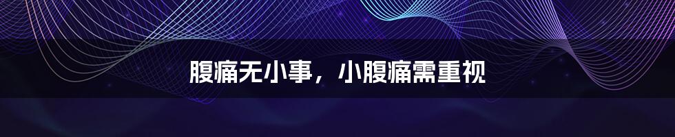 腹痛无小事,小腹痛需重视