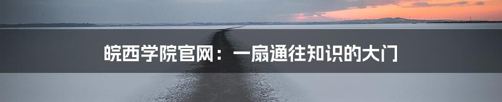 皖西学院官网：一扇通往知识的大门