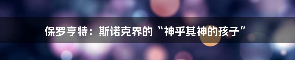 保罗亨特：斯诺克界的“神乎其神的孩子”