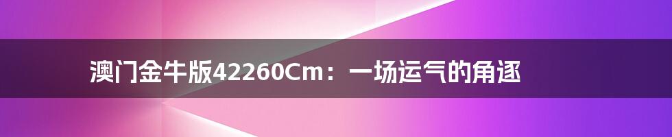 澳门金牛版42260Cm:一场运气的角逐
