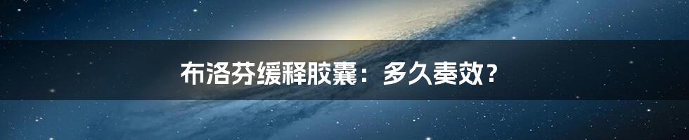 布洛芬缓释胶囊:多久奏效?