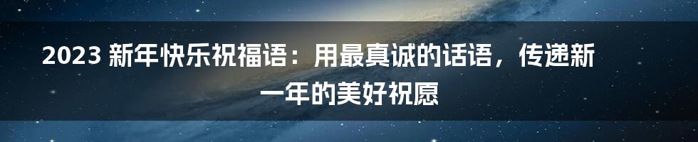 2023 新年快乐祝福语:用最真诚的话语,传递新一年的美好祝愿