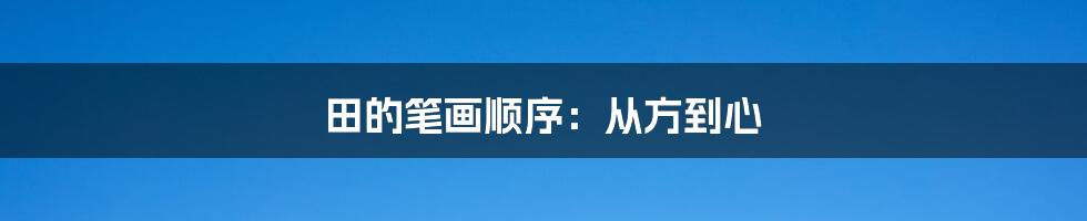 田的笔画顺序：从方到心