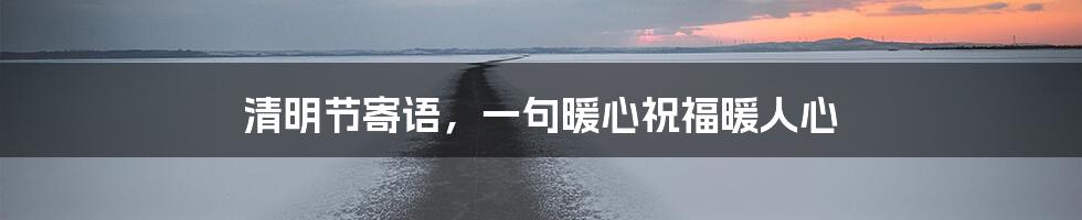 清明节寄语,一句暖心祝福暖人心