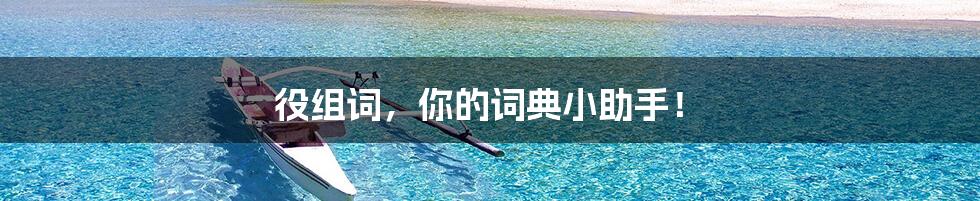 役组词，你的词典小助手！