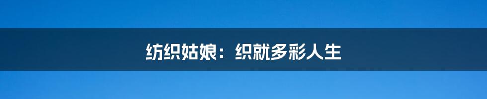纺织姑娘:织就多彩人生