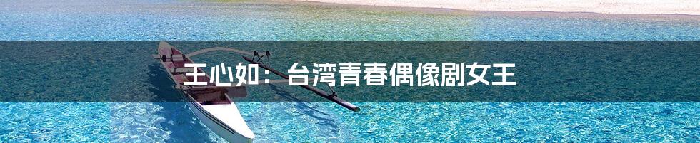 王心如:台湾青春偶像剧女王