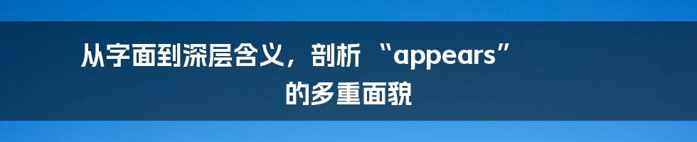 从字面到深层含义，剖析 “appears” 的多重面貌