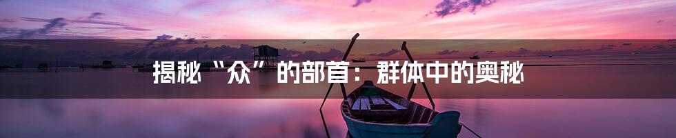 揭秘“众”的部首:群体中的奥秘
