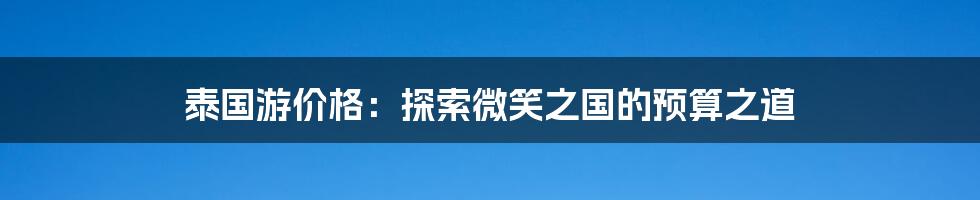 泰国游价格：探索微笑之国的预算之道