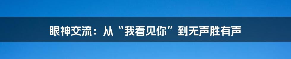眼神交流:从“我看见你”到无声胜有声
