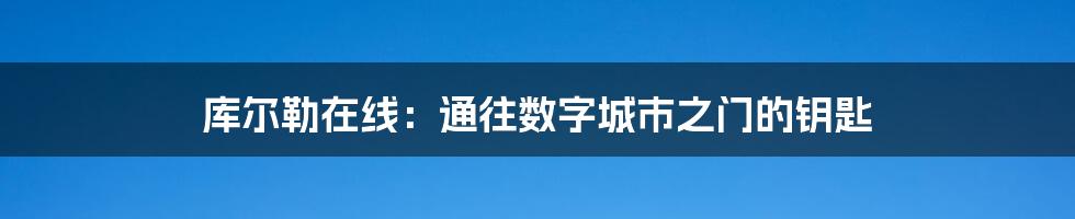 库尔勒在线:通往数字城市之门的钥匙