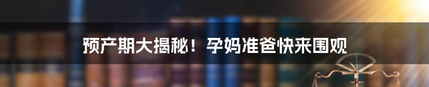 预产期大揭秘！孕妈准爸快来围观