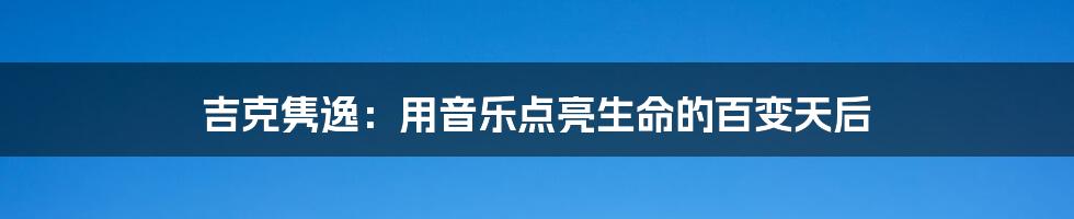 吉克隽逸:用音乐点亮生命的百变天后