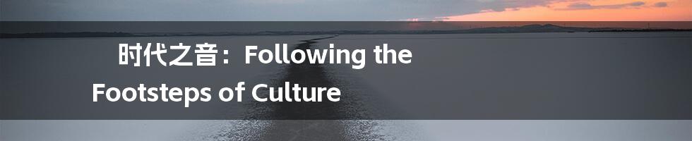 时代之音:Following the Footsteps of Culture