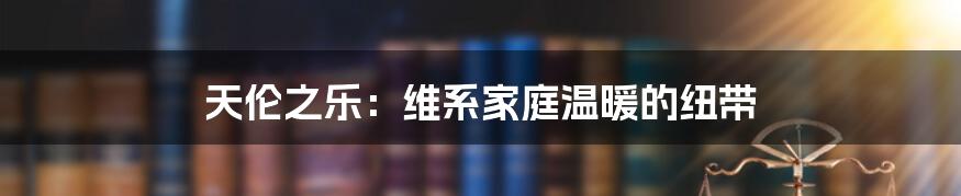 天伦之乐：维系家庭温暖的纽带