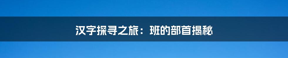 汉字探寻之旅:班的部首揭秘