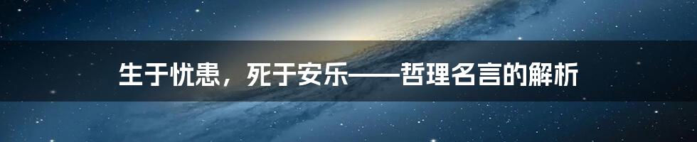 生于忧患，死于安乐——哲理名言的解析