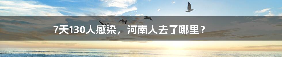 7天130人感染,河南人去了哪里?