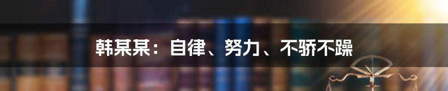 韩某某:自律、努力、不骄不躁