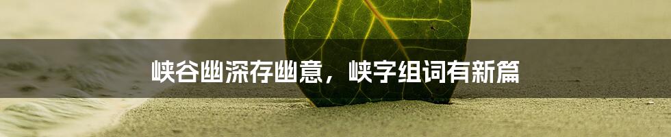 峡谷幽深存幽意，峡字组词有新篇