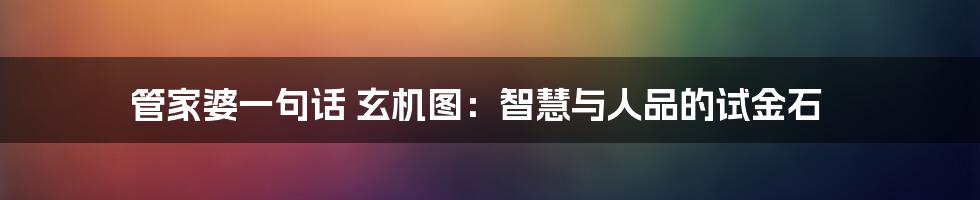 管家婆一句话 玄机图:智慧与人品的试金石
