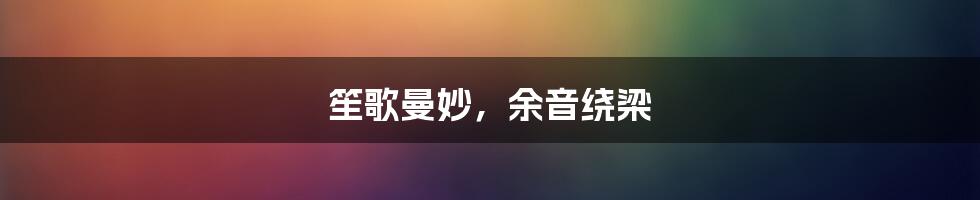 笙歌曼妙,余音绕梁