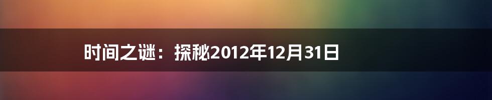 时间之谜：探秘2012年12月31日