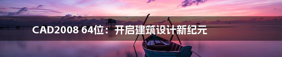 CAD2008 64位:开启建筑设计新纪元