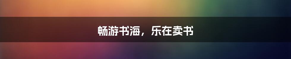 畅游书海,乐在卖书